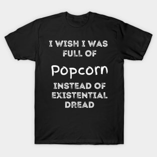 I Wish I Was Full Of Popcorn Instead of Existential Dread T-Shirt